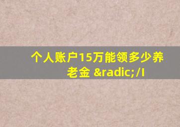 个人账户15万能领多少养老金 √/I